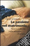 La passione del matrimonio. Sesso e intimità nelle relazioni d'amore libro