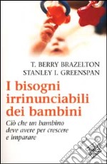 I bisogni irrinunciabili dei bambini. Ciò che un bambino deve avere per crescere e imparare libro