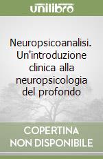 Neuropsicoanalisi. Un'introduzione clinica alla neuropsicologia del profondo