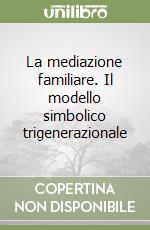 La mediazione familiare. Il modello simbolico trigenerazionale