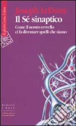 Il Sé sinaptico. Come il nostro cervello ci fa diventare quelli che siamo libro