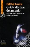 Guida alla fine del mondo. Tutto quello che non avreste mai voluto sapere libro