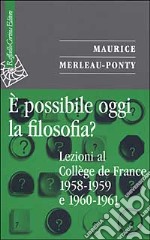 E possibile oggi la filosofia? Lezioni al Collège de France 1958-1959 e 1960-1961 libro