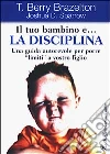 Il tuo bambino e... la disciplina. Una guida autorevole per porre «limiti» a vostro figlio libro