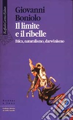 Il limite e il ribelle. Etica, naturalismo, darwinismo libro