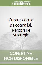 Curare con la psicoanalisi. Percorsi e strategie libro