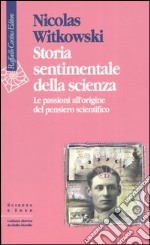 Storia sentimentale della scienza. Le passioni all'origine del pensiero scientifico libro