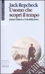 L'uomo che scoprì il tempo. James Hutton e l'età della terra libro