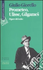 Prometeo, Ulisse, Gilgames. Figure del mito