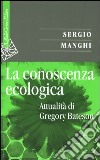 La conoscenza ecologica. Attualità di Gregory Bateson libro