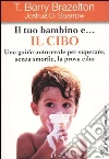 Il tuo bambino e... il cibo. Una guida autorevole per superare, senza smorfie, la prova cibo libro