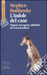 L'indole del cane. Origini, stravaganze, abitudini del Canis familiaris libro