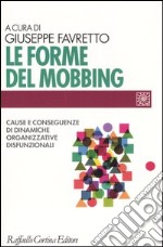 Le forme del mobbing. Cause e conseguenze di dinamiche organizzative disfunzionali libro