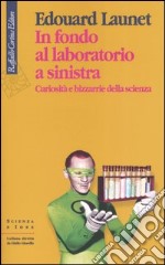 In fondo al laboratorio a sinistra. Curiosità e bizzarrie della scienza