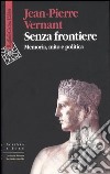 Senza frontiere. Memoria, mito e politica libro di Vernant Jean-Pierre Guidorizzi G. (cur.)