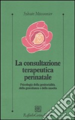 La consultazione terapeutica perinatale. Psicologia della genitorialità, della gravidanza e della nascita libro