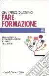 Fare formazione. I fondamenti della formazione e i nuovi traguardi libro