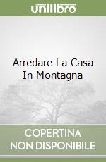 Arredare La Casa In Montagna libro