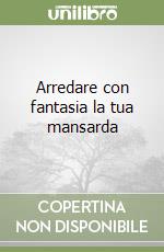 Arredare con fantasia la tua mansarda libro