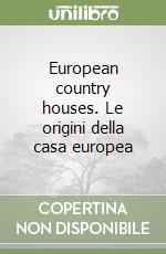 European country houses. Le origini della casa europea libro