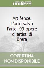 Art fence. L'arte salva l'arte. 99 opere di artisti di Brera libro