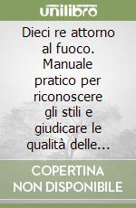 Dieci re attorno al fuoco. Manuale pratico per riconoscere gli stili e giudicare le qualità delle cornici da camino e degli accessori libro