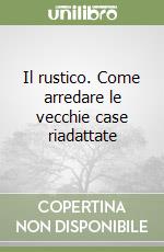 Il rustico. Come arredare le vecchie case riadattate (2) libro