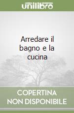 Arredare il bagno e la cucina libro