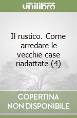 Il rustico. Come arredare le vecchie case riadattate (4) libro