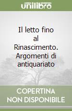 Il letto fino al Rinascimento. Argomenti di antiquariato libro