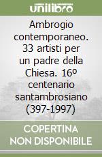 Ambrogio contemporaneo. 33 artisti per un padre della Chiesa. 16º centenario santambrosiano (397-1997) libro