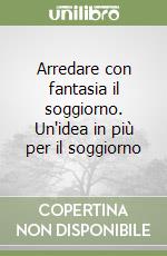 Arredare con fantasia il soggiorno. Un'idea in più per il soggiorno libro