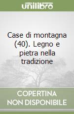 Case di montagna (40). Legno e pietra nella tradizione libro