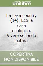 La casa country (14). Eco la casa ecologica. Vivere secondo natura libro