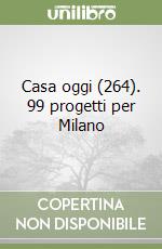 Casa oggi (264). 99 progetti per Milano libro