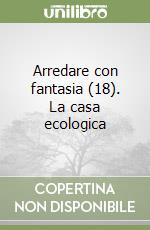 Arredare con fantasia (18). La casa ecologica libro