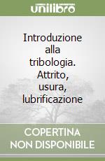 Introduzione alla tribologia. Attrito, usura, lubrificazione libro