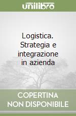 Logistica. Strategia e integrazione in azienda libro