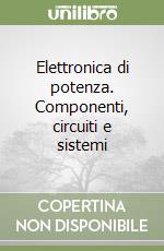 Elettronica di potenza. Componenti, circuiti e sistemi libro