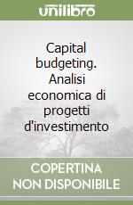 Capital budgeting. Analisi economica di progetti d'investimento libro