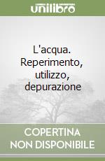 L'acqua. Reperimento, utilizzo, depurazione libro