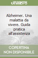 Alzheimer. Una malattia da vivere. Guida pratica all'assistenza