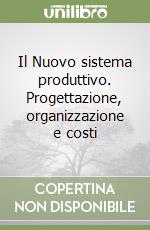 Il Nuovo sistema produttivo. Progettazione, organizzazione e costi libro