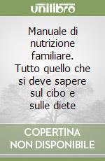 Manuale di nutrizione familiare. Tutto quello che si deve sapere sul cibo e sulle diete libro