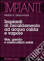 Impianti di riscaldamento ad acqua calda e vapore. Gas, gasolio e combustibili solidi libro