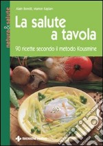 La salute a tavola. 90 ricette secondo il metodo Kousmine