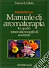 Manuale di aromaterapia. Le qualità terapeutiche degli oli essenziali libro