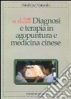 Diagnosi e terapia in agopuntura e medicina cinese. Trattamento delle principali malattie con agopuntura, auricoloterapia e dietetica cinese libro