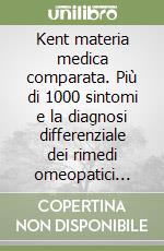 Kent materia medica comparata. Più di 1000 sintomi e la diagnosi differenziale dei rimedi omeopatici corrispondenti libro