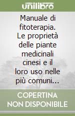 Manuale di fitoterapia. Le proprietà delle piante medicinali cinesi e il loro uso nelle più comuni affezioni della vita quotidiana libro